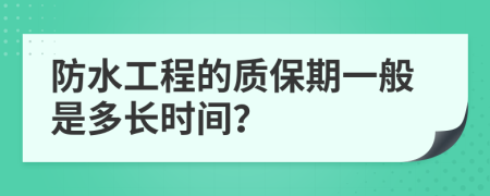 防水工程的质保期一般是多长时间？