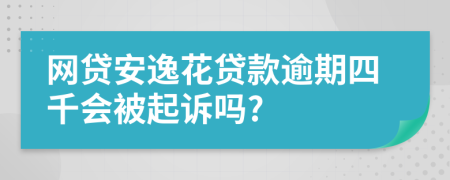 网贷安逸花贷款逾期四千会被起诉吗?