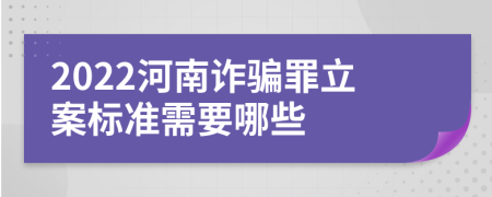 2022河南诈骗罪立案标准需要哪些