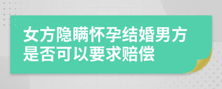 女方隐瞒怀孕结婚男方是否可以要求赔偿