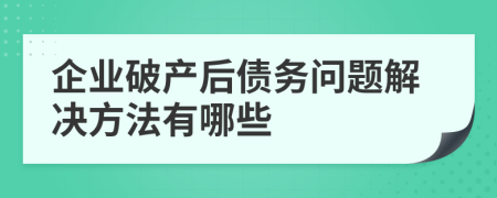 企业破产后债务问题解决方法有哪些