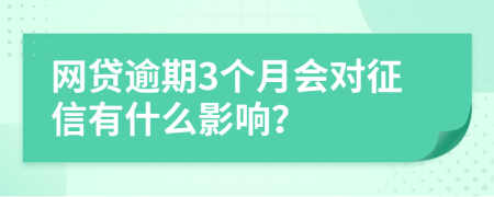 网贷逾期3个月会对征信有什么影响？