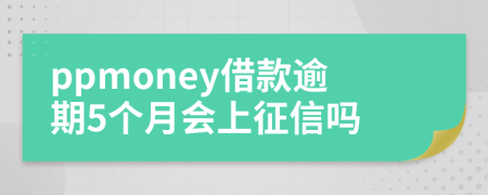 ppmoney借款逾期5个月会上征信吗