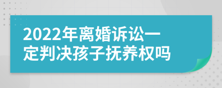 2022年离婚诉讼一定判决孩子抚养权吗