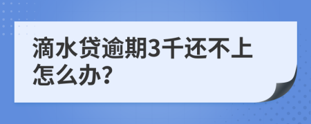 滴水贷逾期3千还不上怎么办？