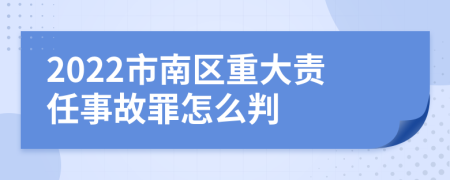 2022市南区重大责任事故罪怎么判