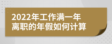 2022年工作满一年离职的年假如何计算
