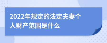 2022年规定的法定夫妻个人财产范围是什么