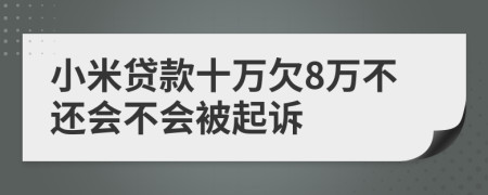 小米贷款十万欠8万不还会不会被起诉