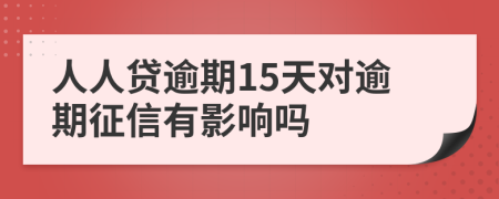 人人贷逾期15天对逾期征信有影响吗