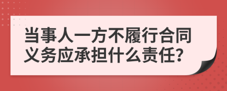 当事人一方不履行合同义务应承担什么责任？