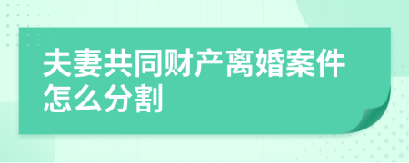夫妻共同财产离婚案件怎么分割