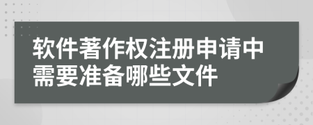 软件著作权注册申请中需要准备哪些文件