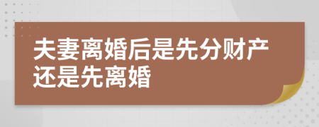 夫妻离婚后是先分财产还是先离婚