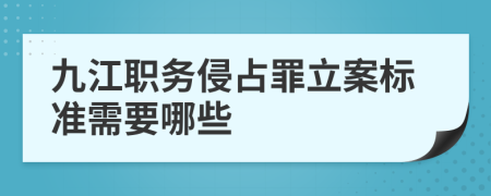 九江职务侵占罪立案标准需要哪些