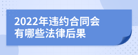 2022年违约合同会有哪些法律后果