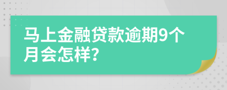 马上金融贷款逾期9个月会怎样？