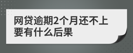 网贷逾期2个月还不上要有什么后果