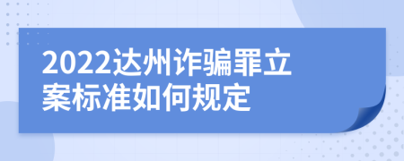 2022达州诈骗罪立案标准如何规定