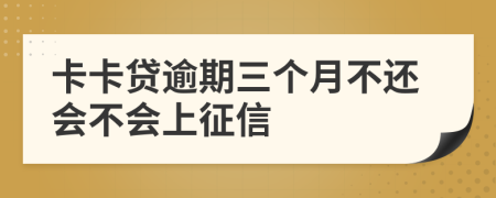 卡卡贷逾期三个月不还会不会上征信