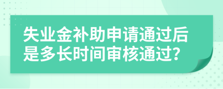 失业金补助申请通过后是多长时间审核通过？