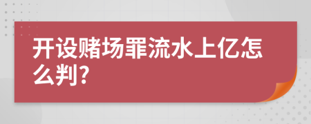 开设赌场罪流水上亿怎么判?