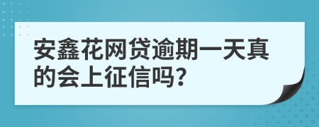 安鑫花网贷逾期一天真的会上征信吗？