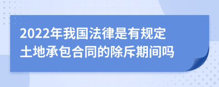 2022年我国法律是有规定土地承包合同的除斥期间吗