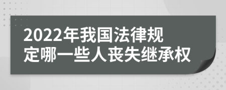 2022年我国法律规定哪一些人丧失继承权