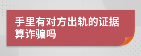 手里有对方出轨的证据算诈骗吗