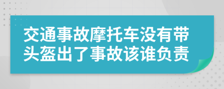 交通事故摩托车没有带头盔出了事故该谁负责