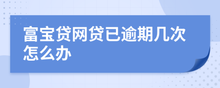 富宝贷网贷已逾期几次怎么办