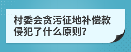 村委会贪污征地补偿款侵犯了什么原则？