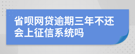 省呗网贷逾期三年不还会上征信系统吗