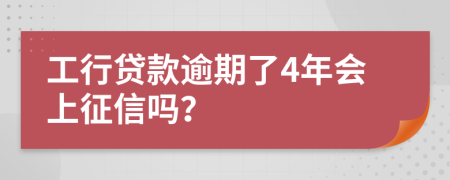 工行贷款逾期了4年会上征信吗？