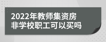 2022年教师集资房非学校职工可以买吗