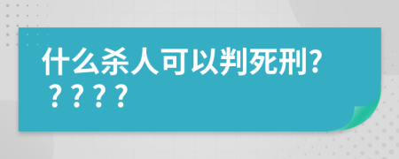 什么杀人可以判死刑? ? ? ? ?