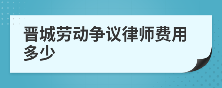 晋城劳动争议律师费用多少