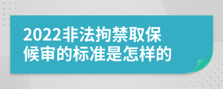 2022非法拘禁取保候审的标准是怎样的