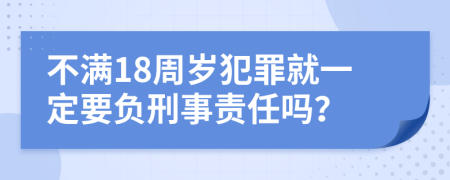 不满18周岁犯罪就一定要负刑事责任吗？