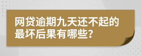 网贷逾期九天还不起的最坏后果有哪些？