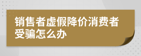 销售者虚假降价消费者受骗怎么办