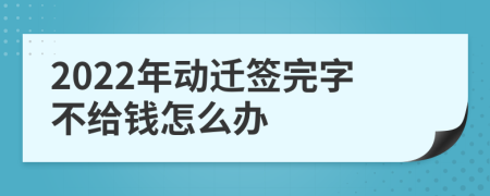 2022年动迁签完字不给钱怎么办