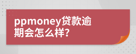 ppmoney贷款逾期会怎么样？