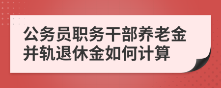 公务员职务干部养老金并轨退休金如何计算