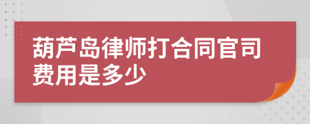 葫芦岛律师打合同官司费用是多少
