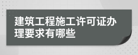 建筑工程施工许可证办理要求有哪些