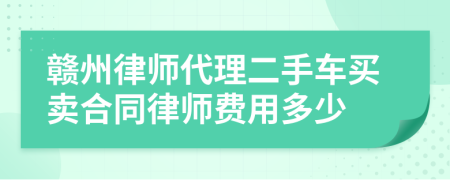 赣州律师代理二手车买卖合同律师费用多少