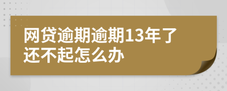网贷逾期逾期13年了还不起怎么办