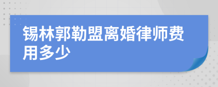 锡林郭勒盟离婚律师费用多少